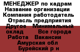 МЕНЕДЖЕР по кадрам › Название организации ­ Компания-работодатель › Отрасль предприятия ­ Другое › Минимальный оклад ­ 1 - Все города Работа » Вакансии   . Амурская обл.,Бурейский р-н